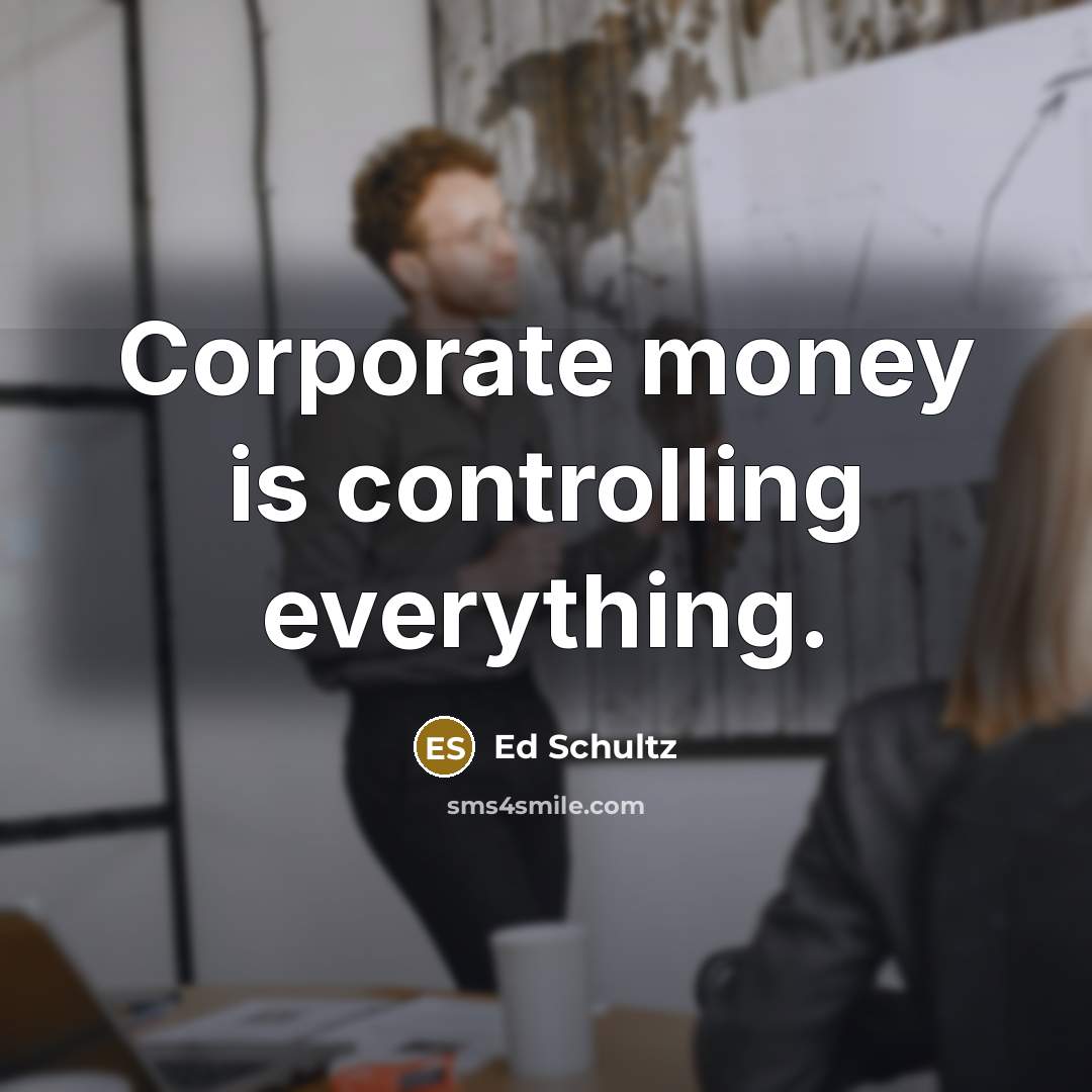 “Corporate money is controlling everything.” quote by Ed Schultz