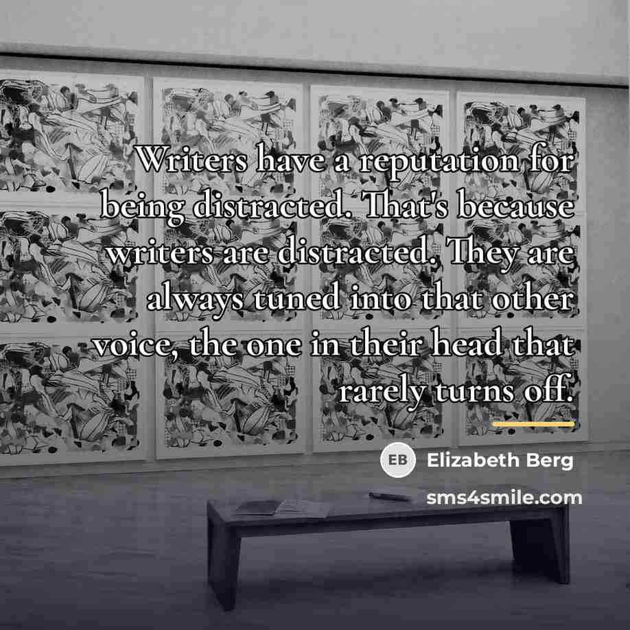 “Writers have a reputation for being distracted. That's because writers…” quote by Elizabeth Berg