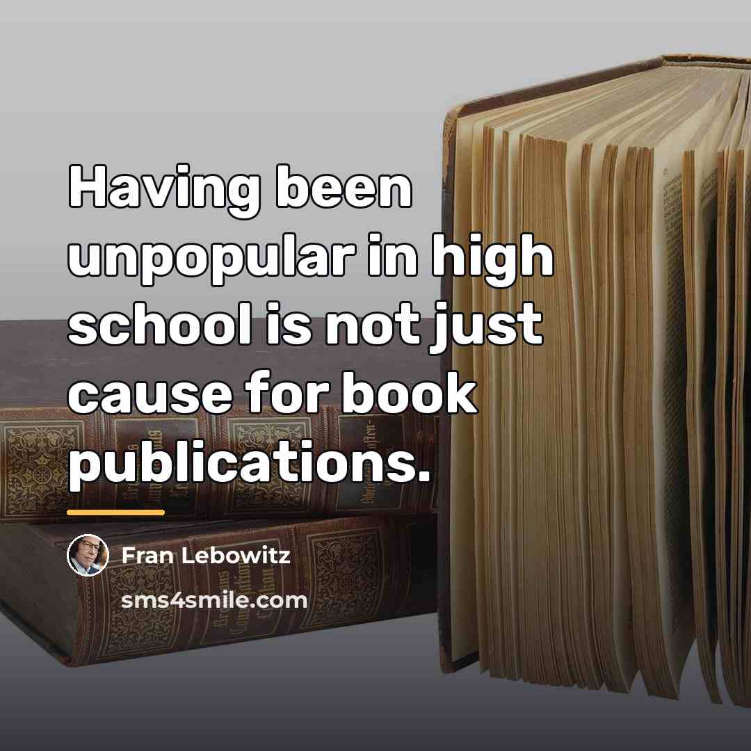 “Having been unpopular in high school is not just cause…” quote by Fran Lebowitz