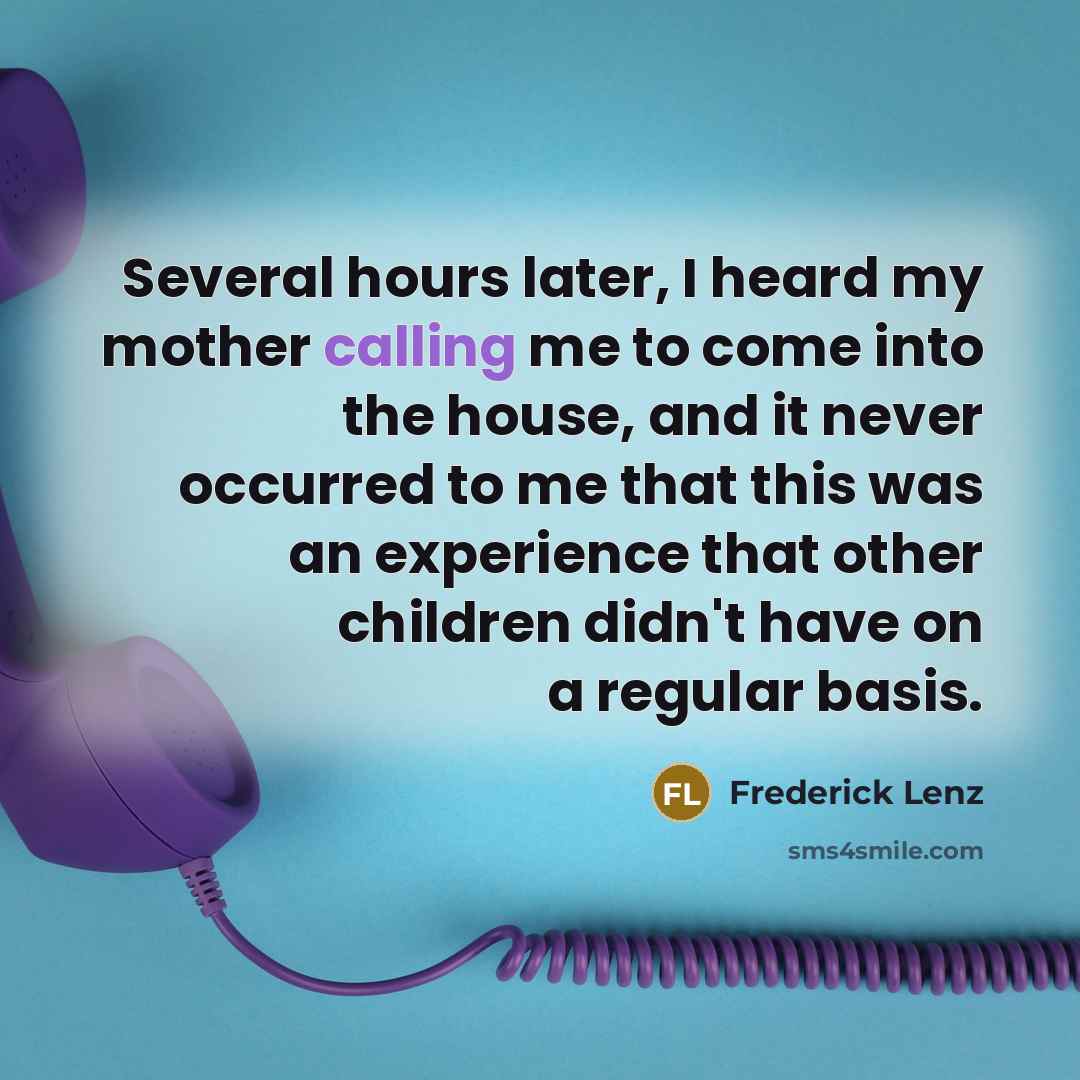 “Several hours later, I heard my mother calling me to…” quote by Frederick Lenz