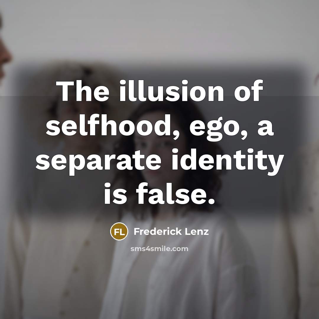 “The illusion of selfhood, ego, a separate identity is false.…” quote by Frederick Lenz