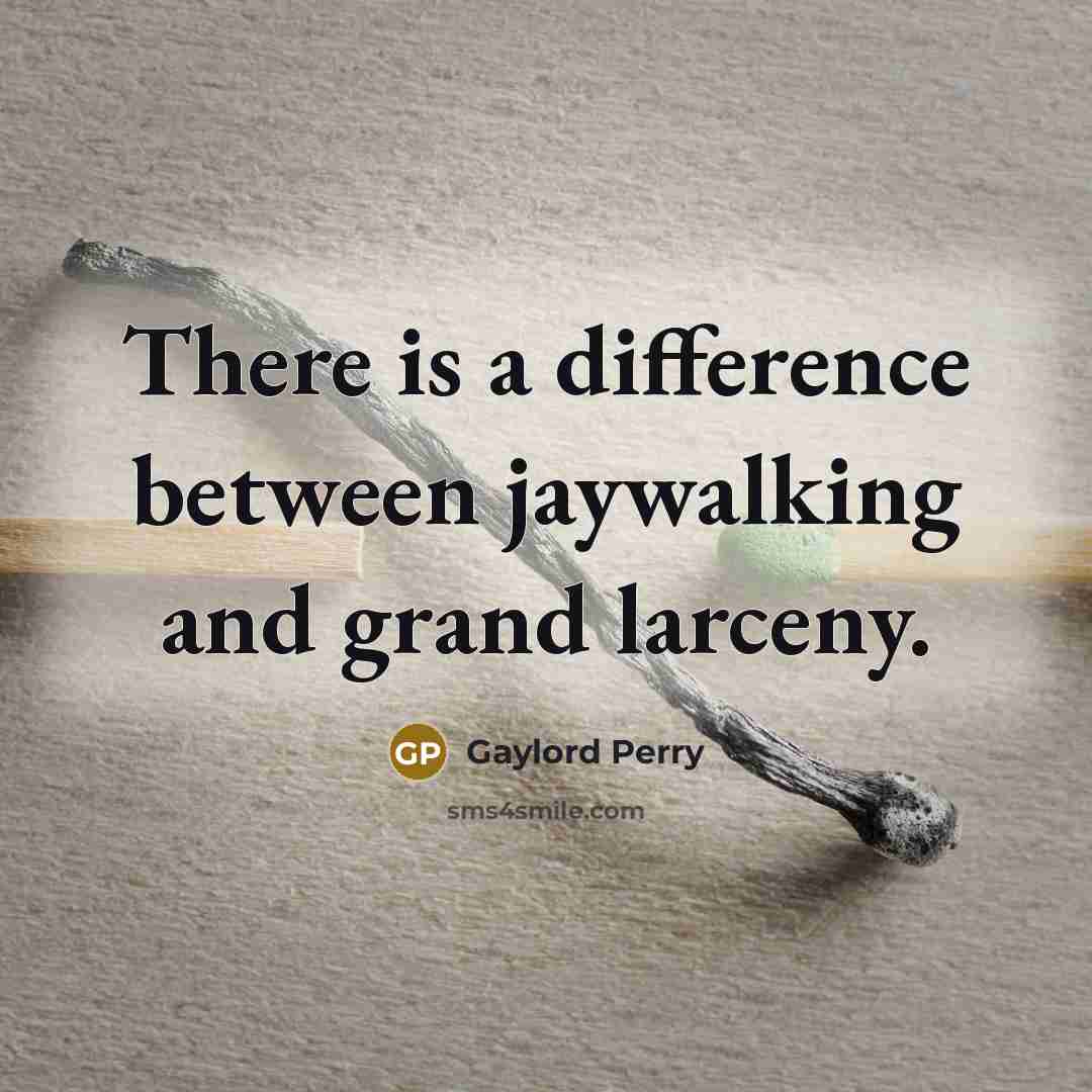 “There is a difference between jaywalking and grand larceny.” quote by Gaylord Perry
