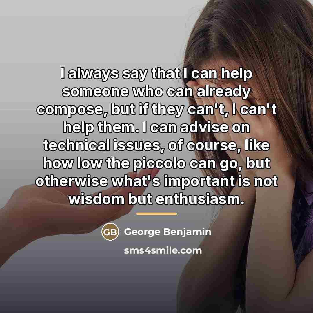 “I always say that I can help someone who can…” quote by George Benjamin
