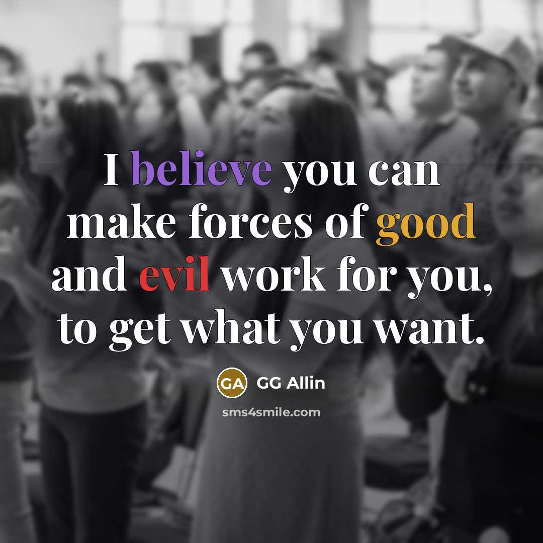 “I believe you can make forces of good and evil…” quote by GG Allin