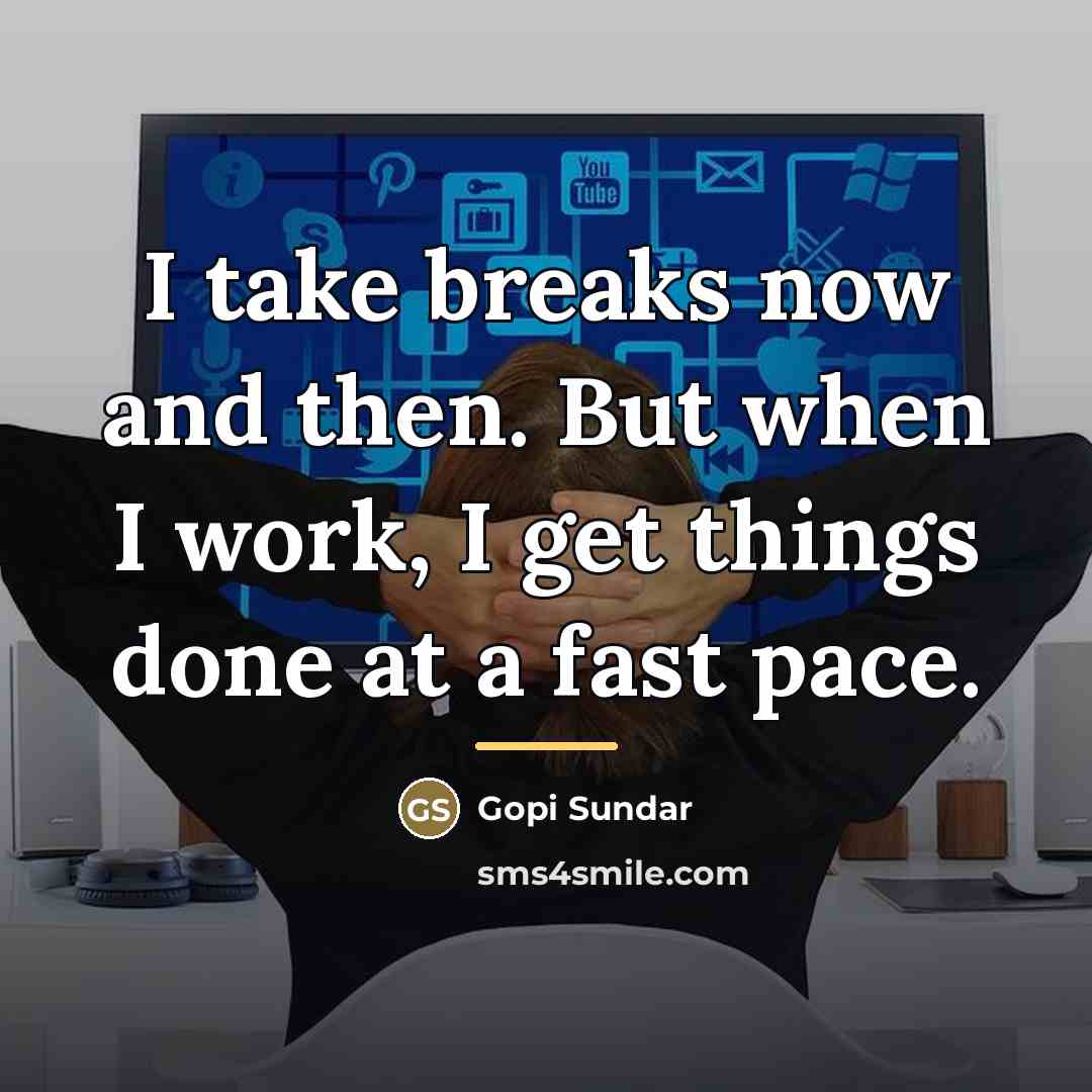 “I take breaks now and then. But when I work,…” quote by Gopi Sundar