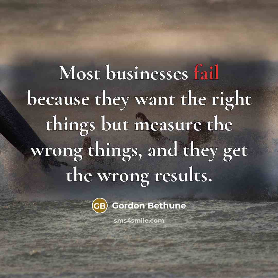 “Most businesses fail because they want the right things but…” quote by Gordon Bethune