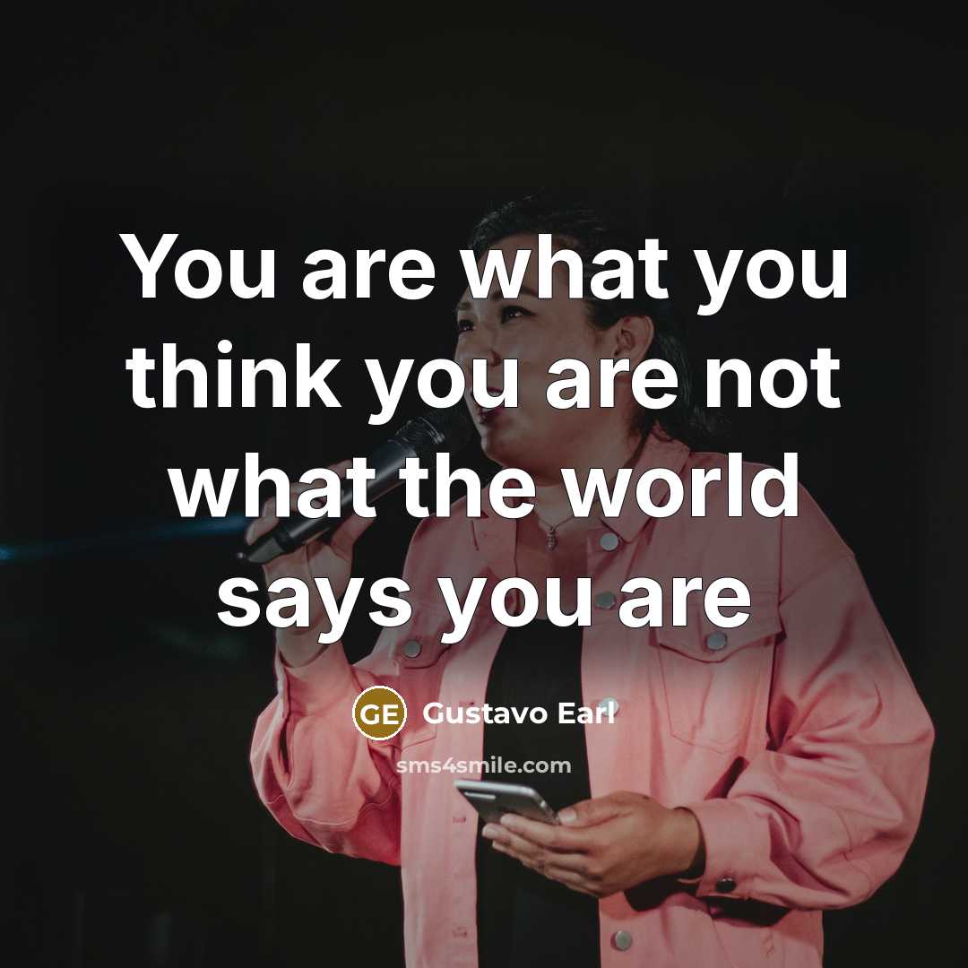 “You are what you think you are not what the world says you are” quote by Gustavo Earl