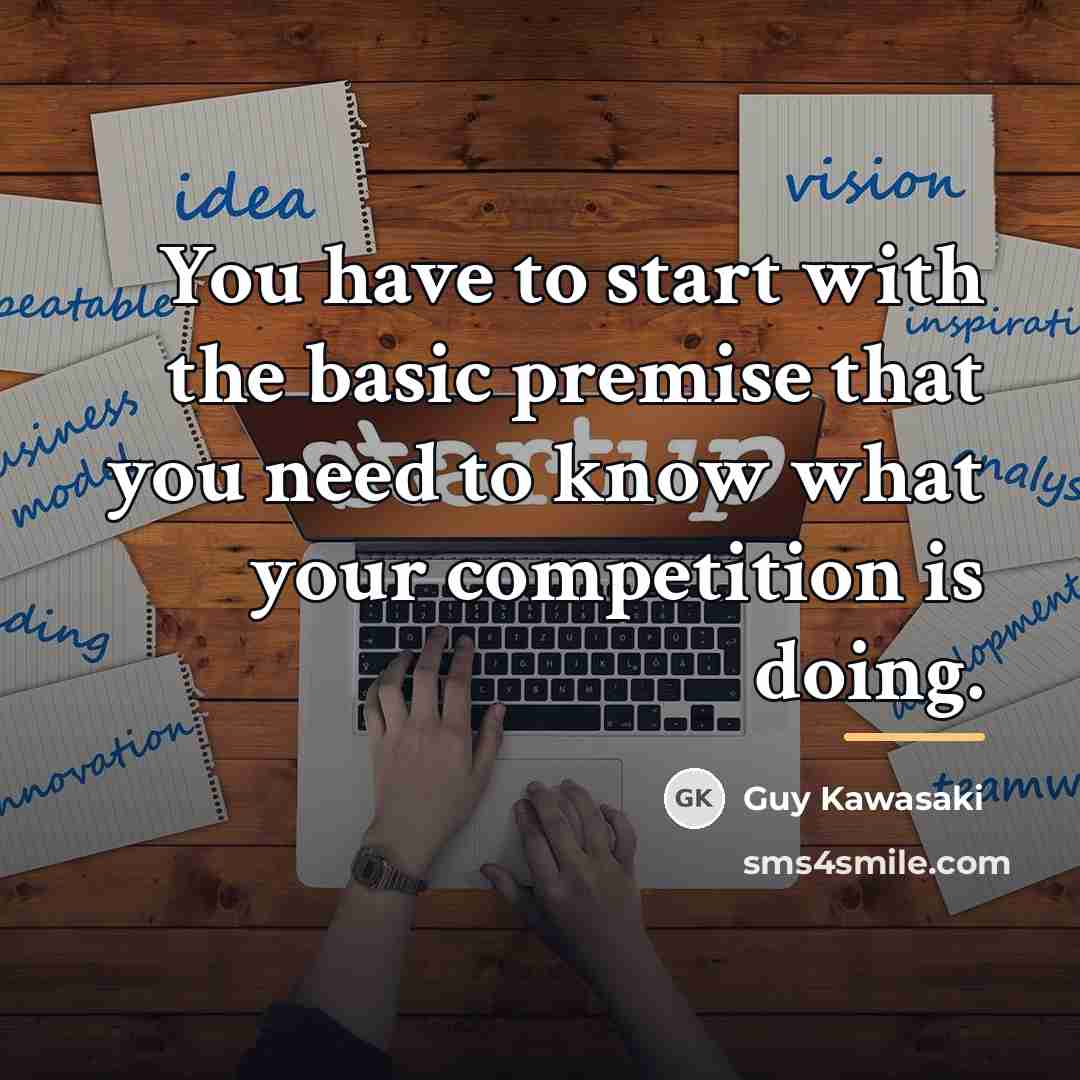 “You have to start with the basic premise that you…” quote by Guy Kawasaki