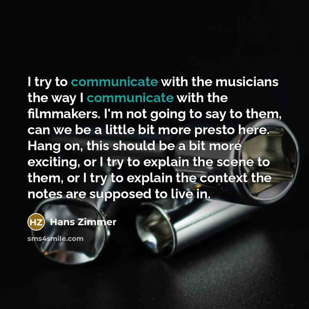 “I try to communicate with the musicians the way I…” quote by Hans Zimmer