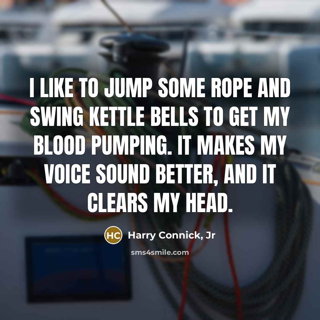 “I like to jump some rope and swing kettle bells…” quote by Harry Connick, Jr