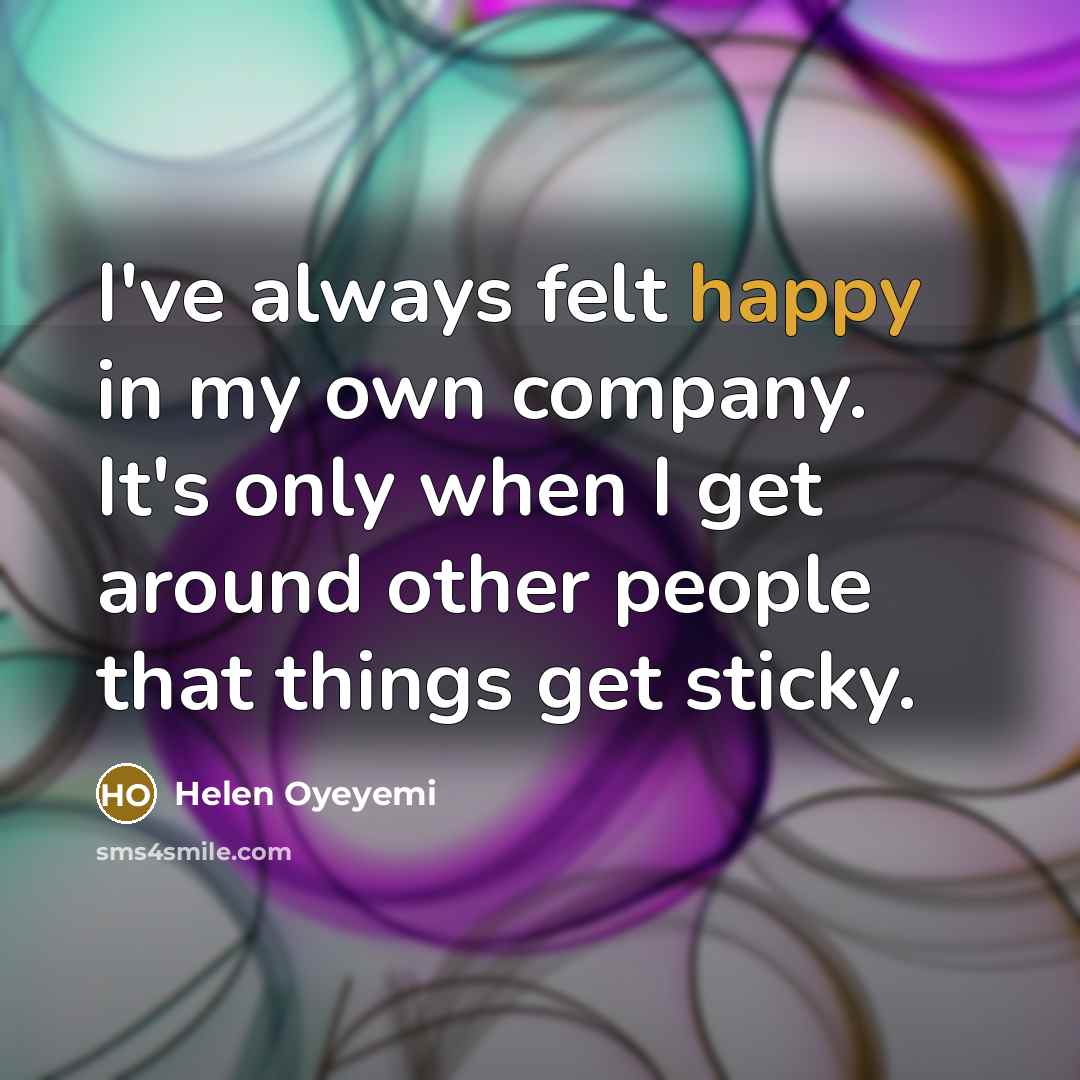 “I've always felt happy in my own company. It's only…” quote by Helen Oyeyemi