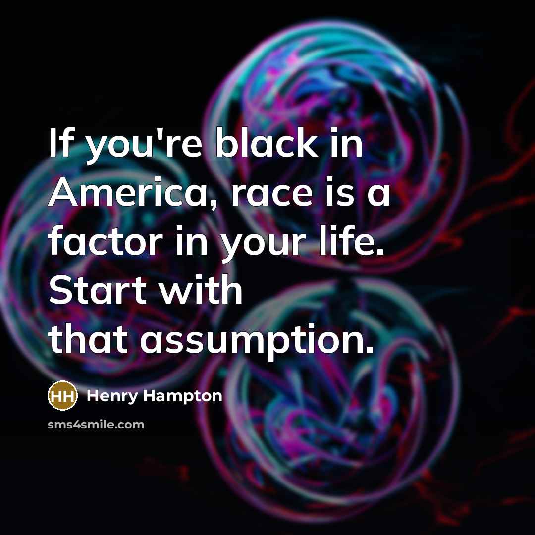 “If you're black in America, race is a factor in…” quote by Henry Hampton