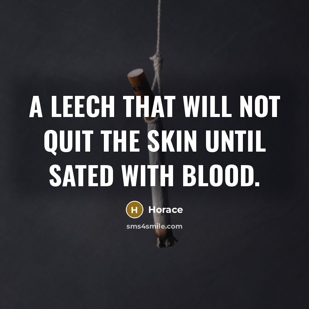 “A leech that will not quit the skin until sated…” quote by Horace