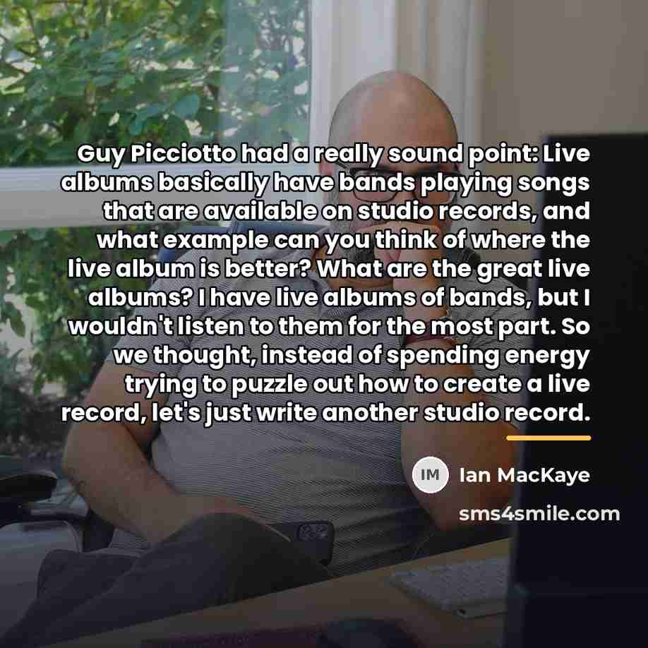 “Guy Picciotto had a really sound point: Live albums basically…” quote by Ian MacKaye