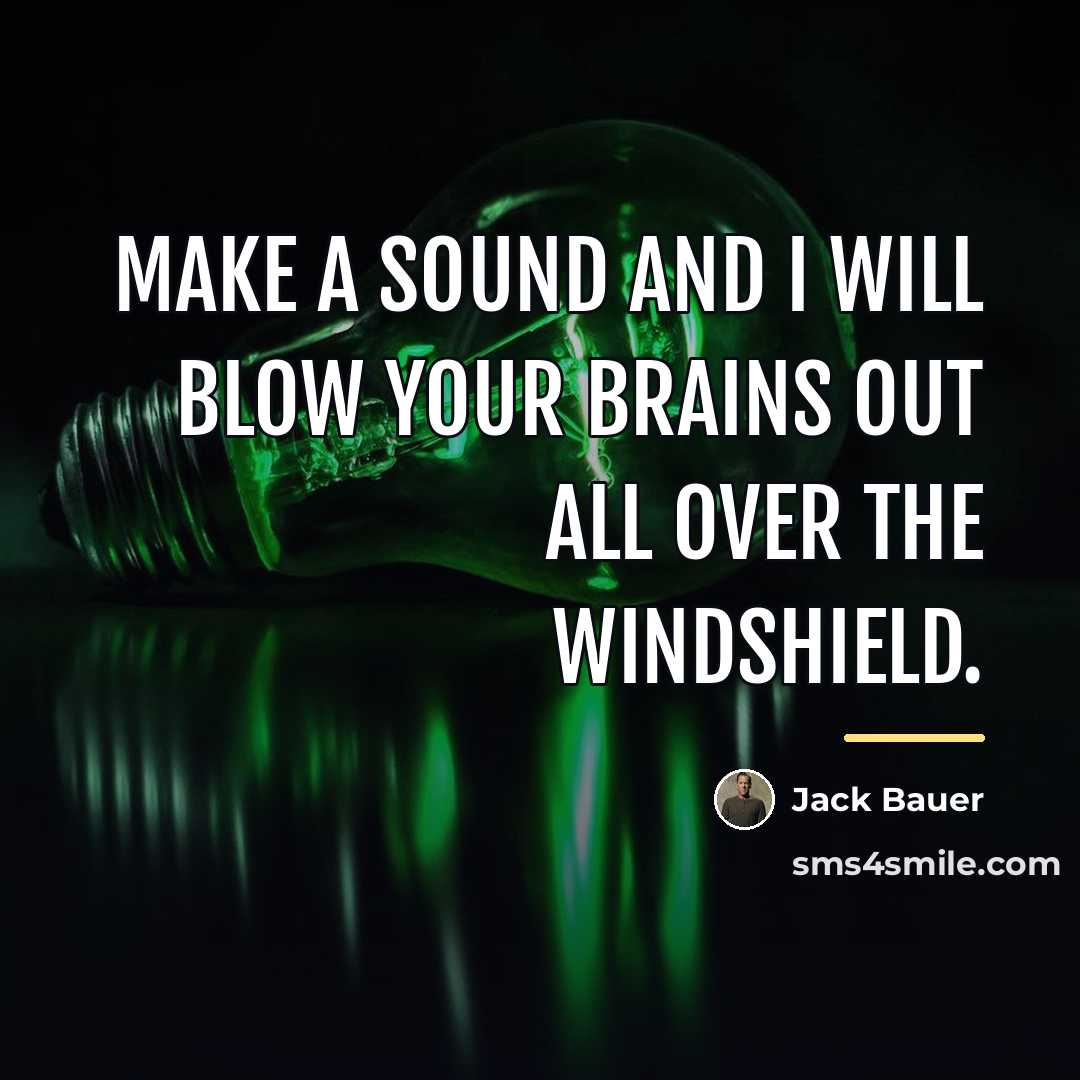 “Make a sound and I will blow your brains out…” quote by Jack Bauer