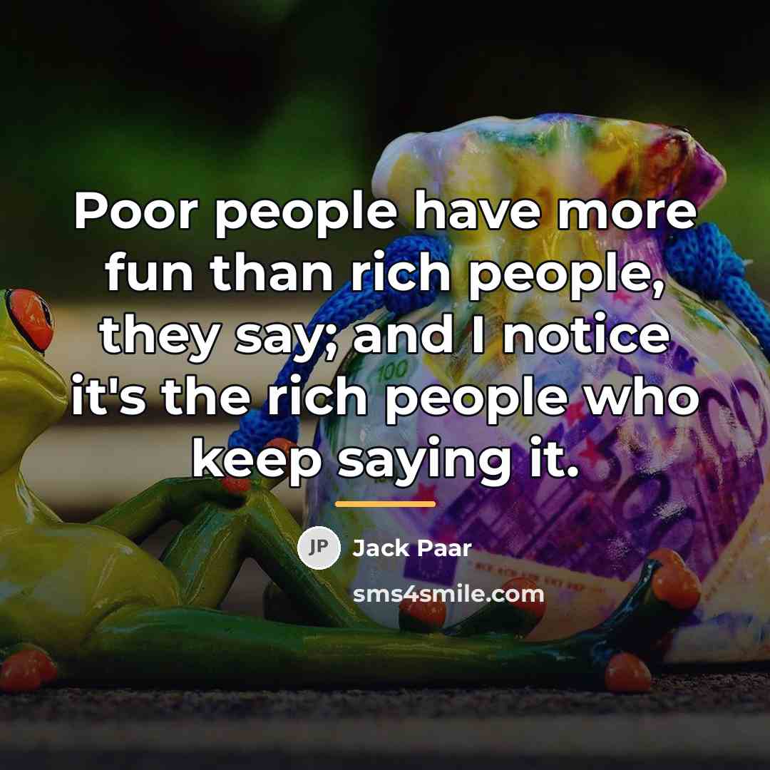 “Poor people have more fun than rich people, they say;…” quote by Jack Paar