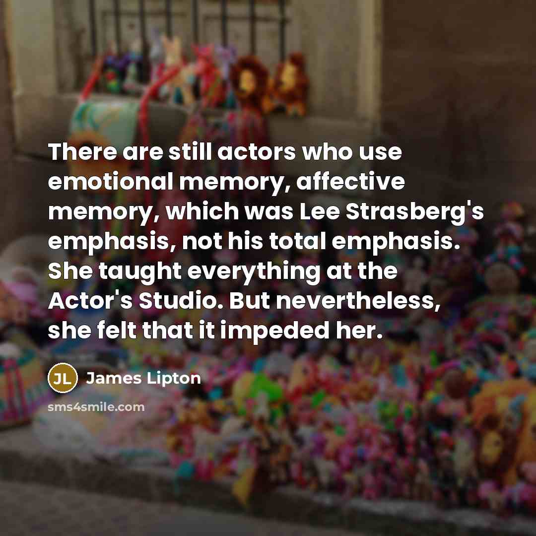 “There are still actors who use emotional memory, affective memory,…” quote by James Lipton