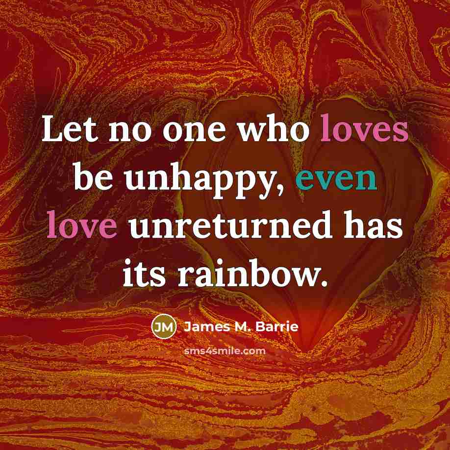 “Let no one who loves be unhappy, even love unreturned…” quote by James M. Barrie