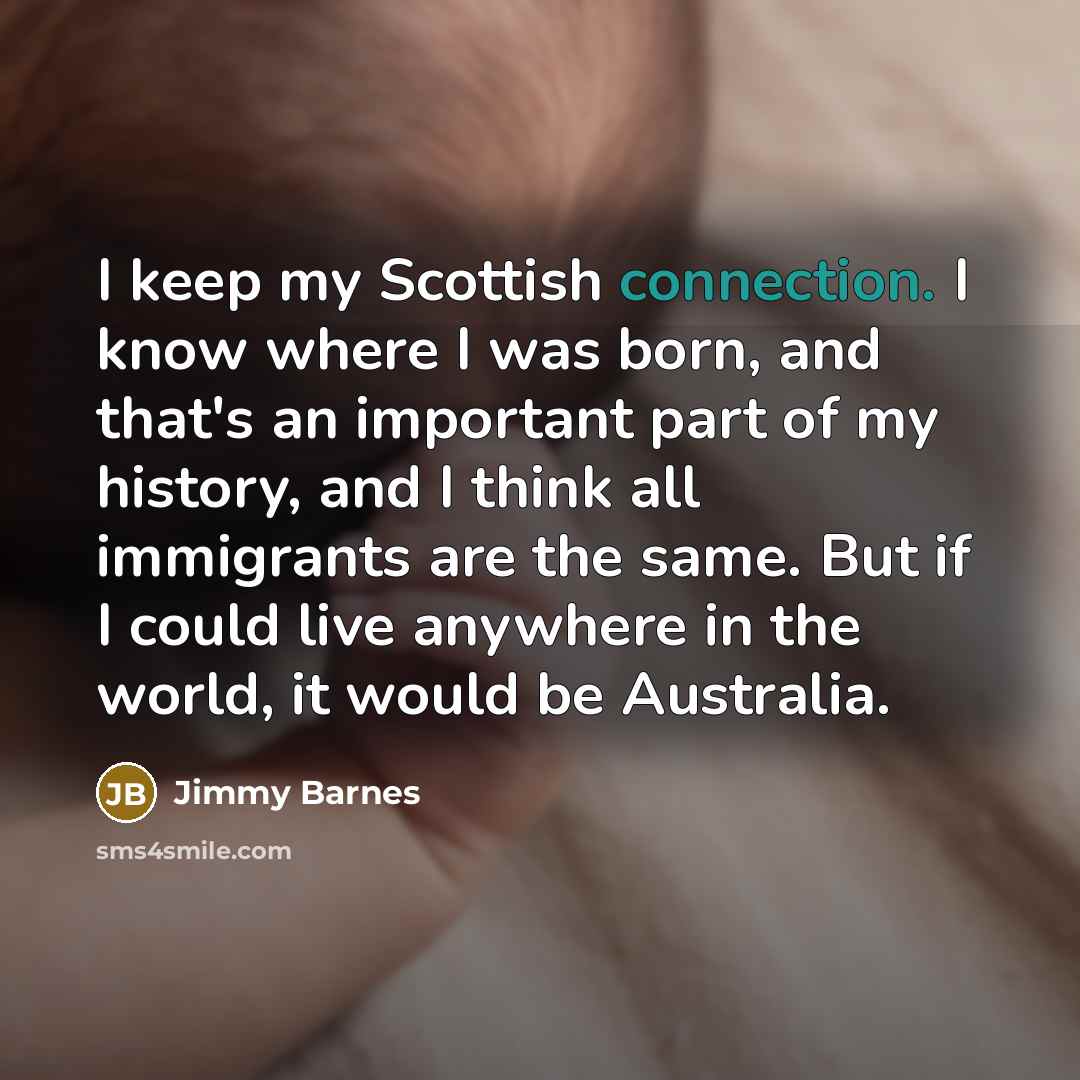 “I keep my Scottish connection. I know where I was…” quote by Jimmy Barnes