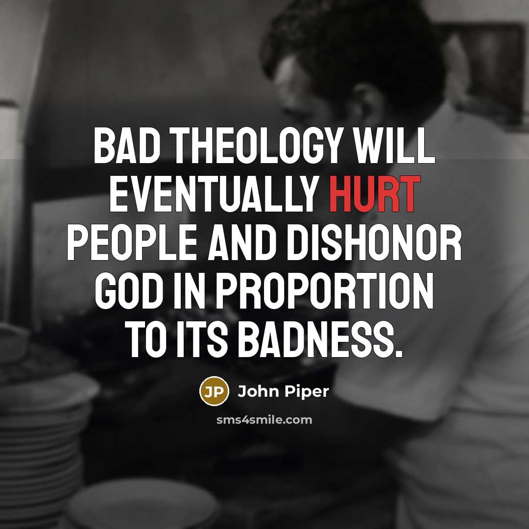 “Bad theology will eventually hurt people and dishonor God in…” quote by John Piper
