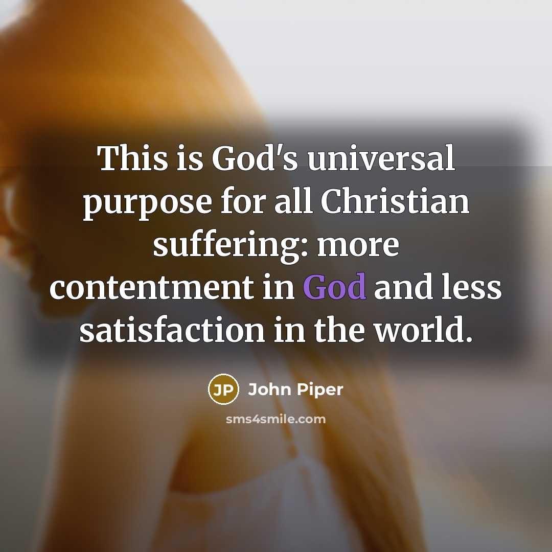“This is God's universal purpose for all Christian suffering: more…” quote by John Piper
