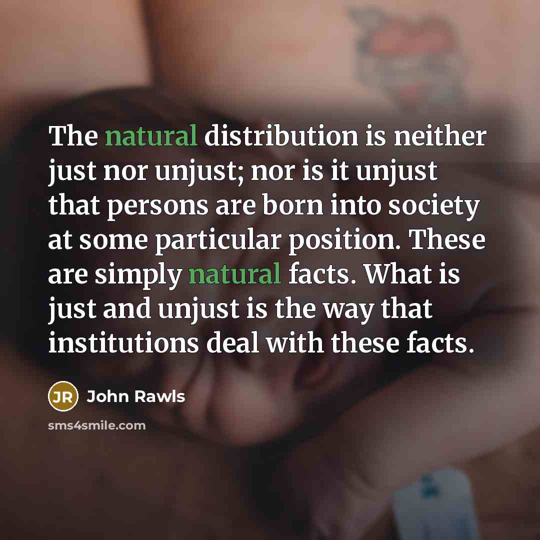 “The natural distribution is neither just nor unjust; nor is…” quote by John Rawls