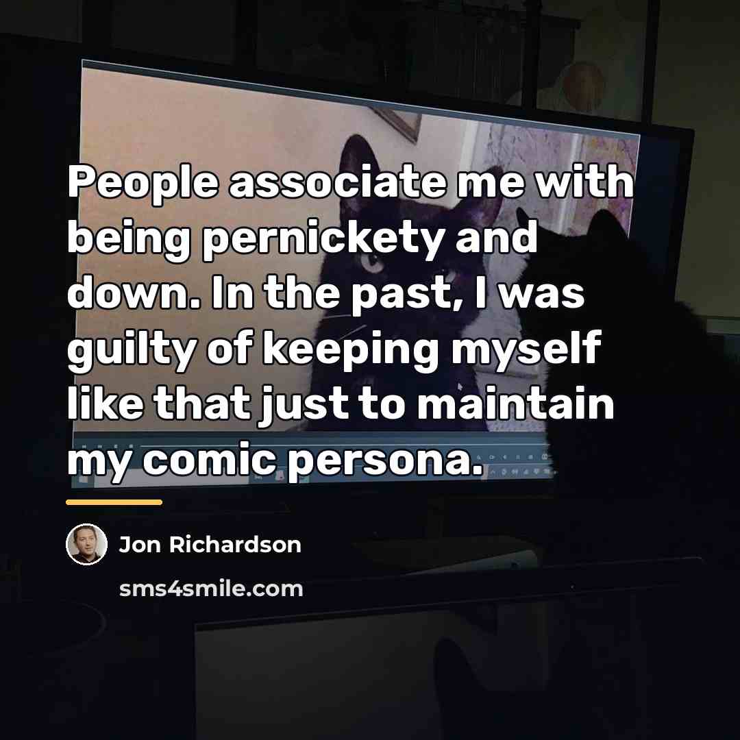“People associate me with being pernickety and down. In the…” quote by Jon Richardson