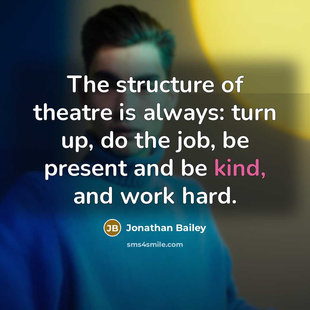 “The structure of theatre is always: turn up, do the job, be present and be kind, and work hard.” quote by Jonathan Bailey