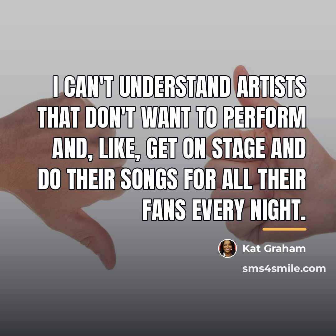 “I can't understand artists that don't want to perform and,…” quote by Kat Graham