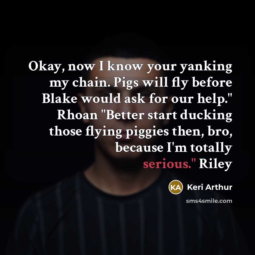 “Okay, now I know your yanking my chain. Pigs will…” quote by Keri Arthur