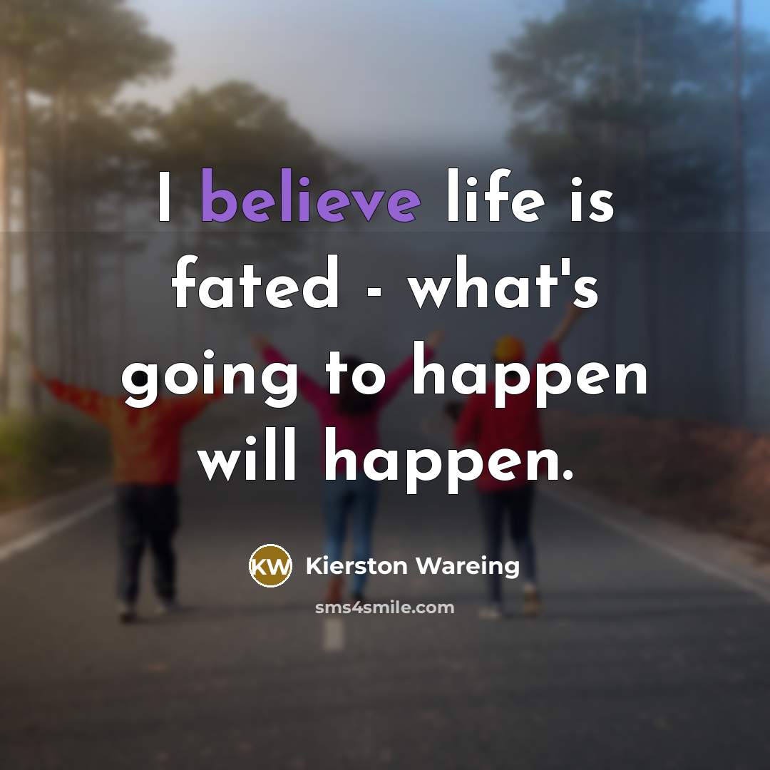 “I believe life is fated - what's going to happen…” quote by Kierston Wareing