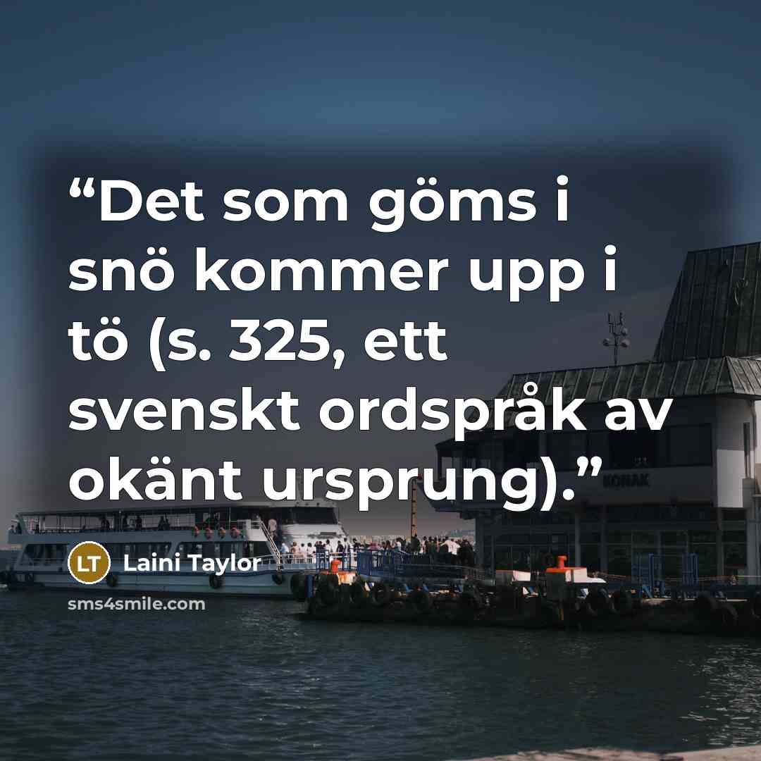 “Det som göms i snö kommer upp i tö (s. 325, ett svenskt ordspråk av okänt ursprung).” quote by Laini Taylor