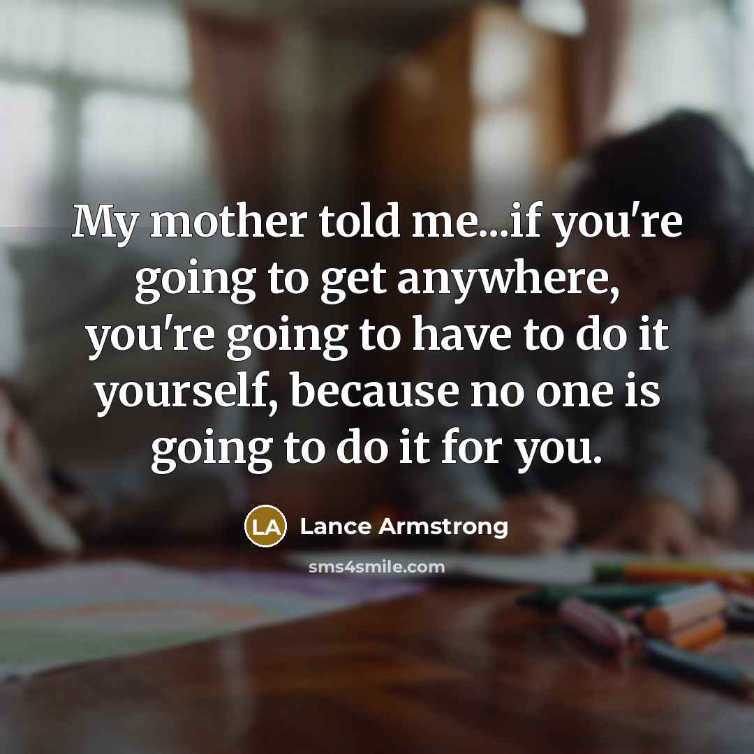 “My mother told me...if you're going to get anywhere, you're…” quote by Lance Armstrong