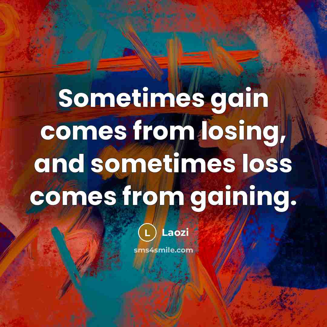 “Sometimes gain comes from losing, and sometimes loss comes from…” quote by Laozi