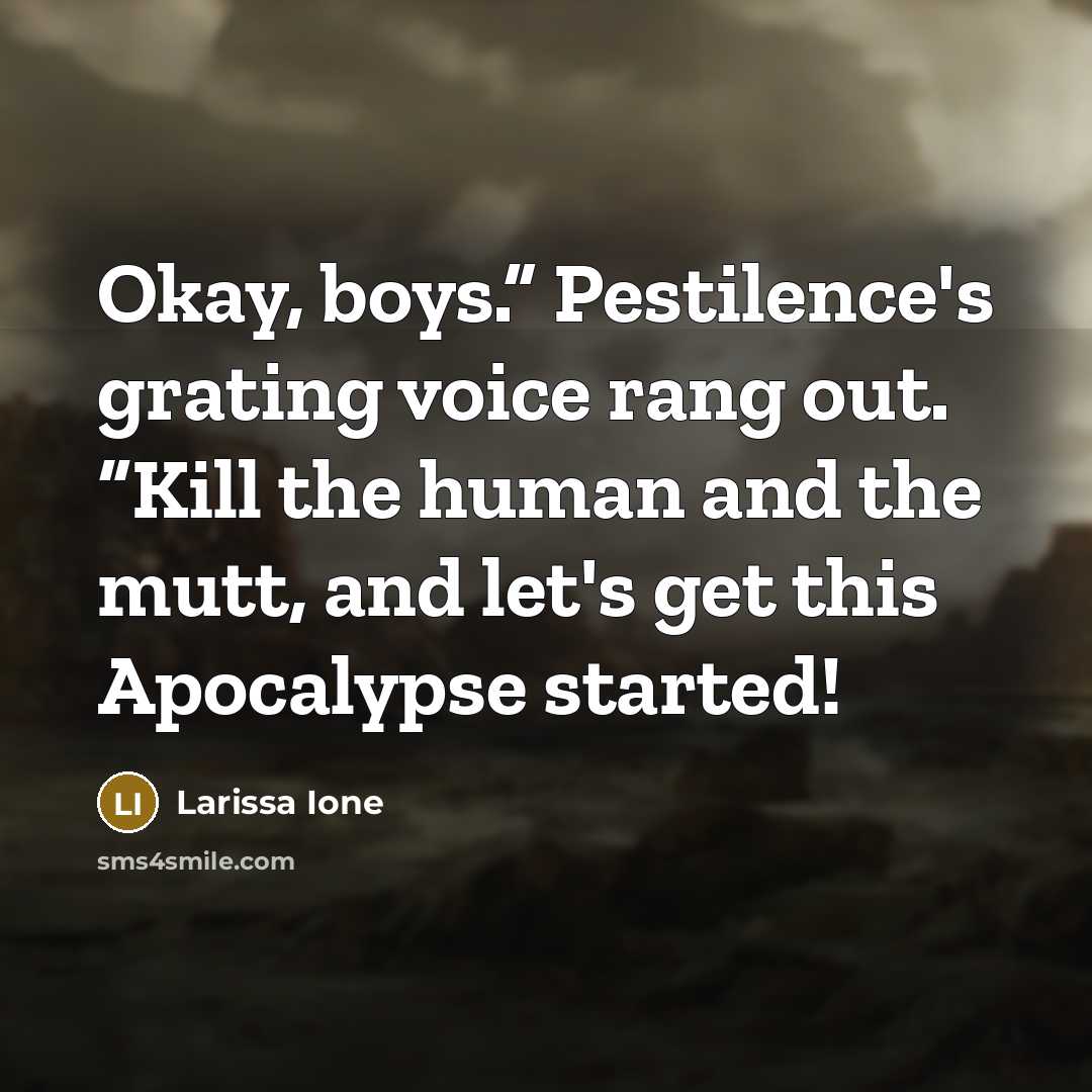 “Okay, boys.” Pestilence's grating voice rang out. “Kill the human…” quote by Larissa Ione
