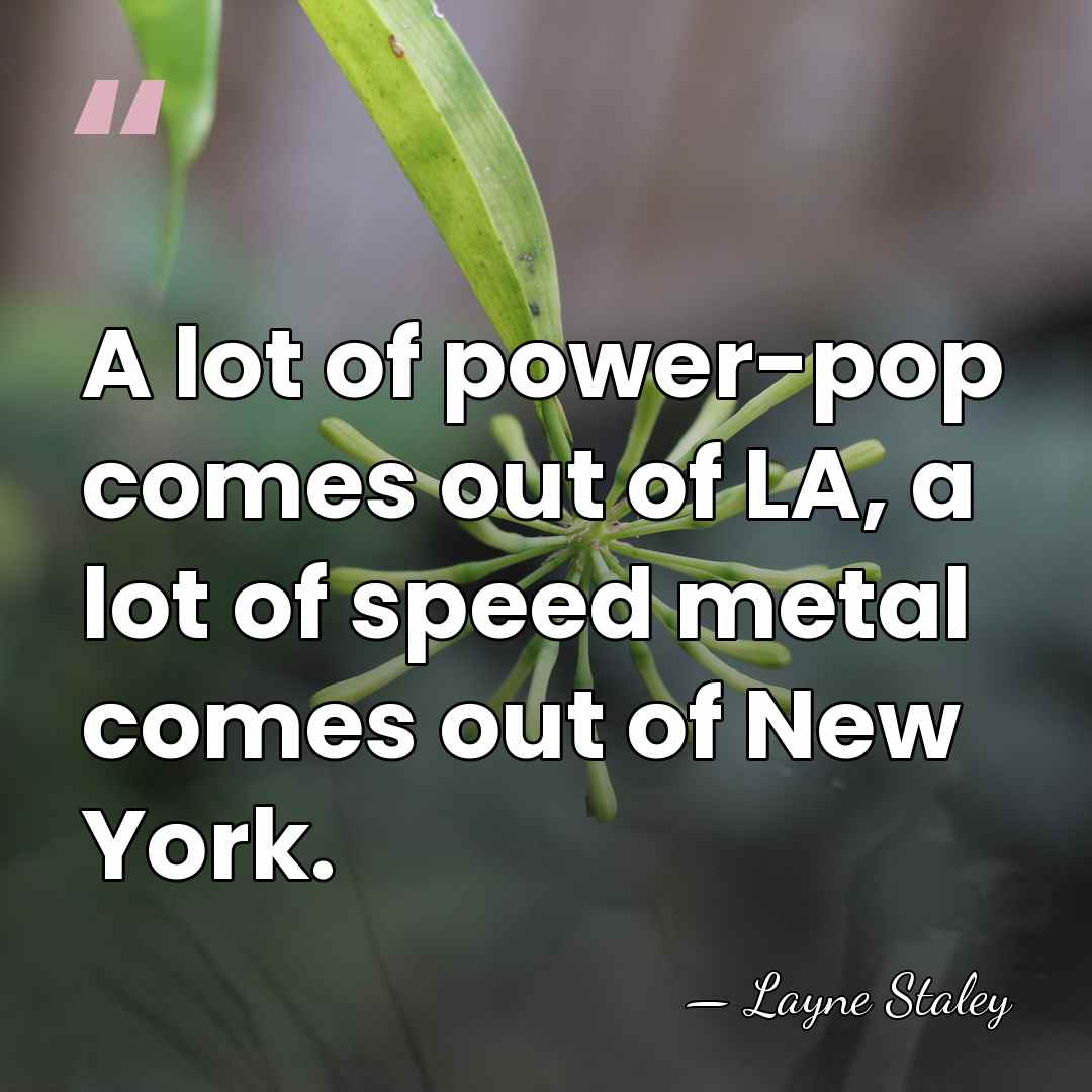 A lot of power-pop comes out of LA, a lot of speed&hellip; - Layne Staley