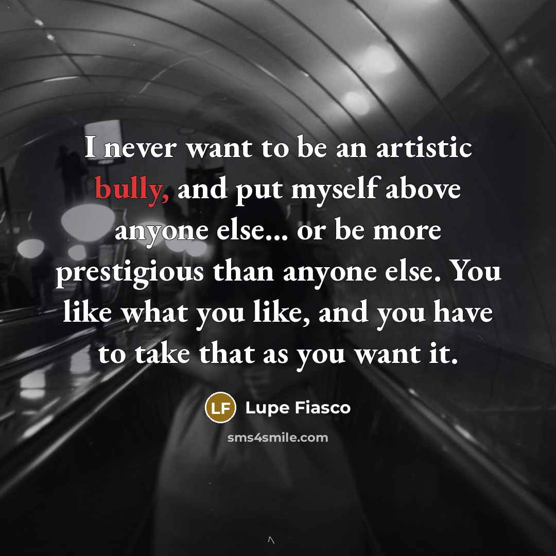 “I never want to be an artistic bully, and put…” quote by Lupe Fiasco
