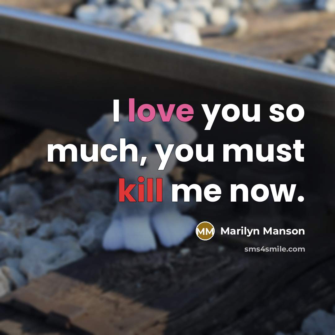 “I love you so much, you must kill me now.” quote by Marilyn Manson