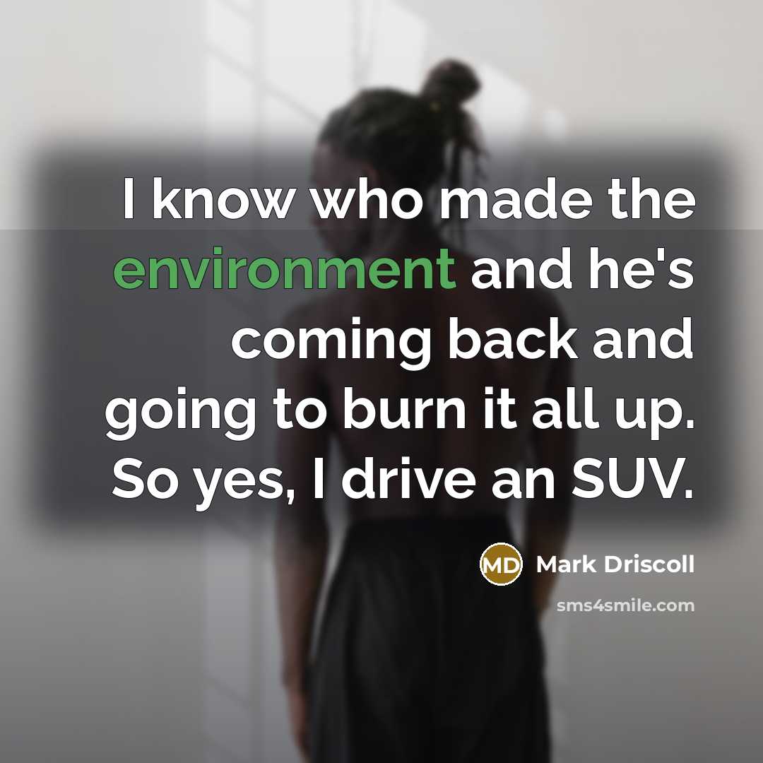 “I know who made the environment and he's coming back…” quote by Mark Driscoll
