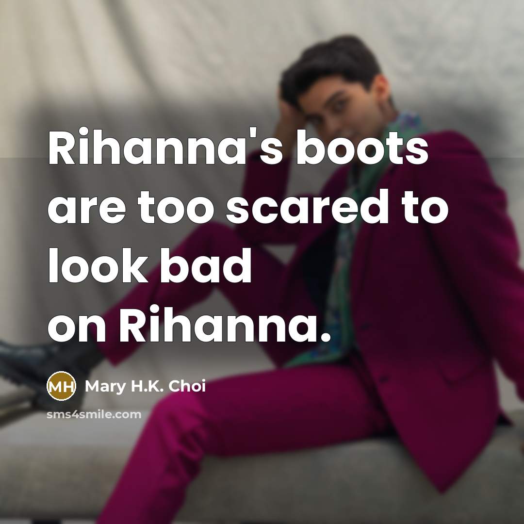 “Rihanna's boots are too scared to look bad on Rihanna.…” quote by Mary H.K. Choi