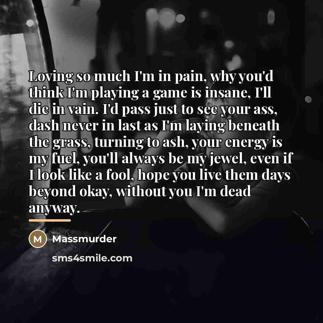 “Loving so much I'm in pain, why you'd think I'm…” quote by Massmurder