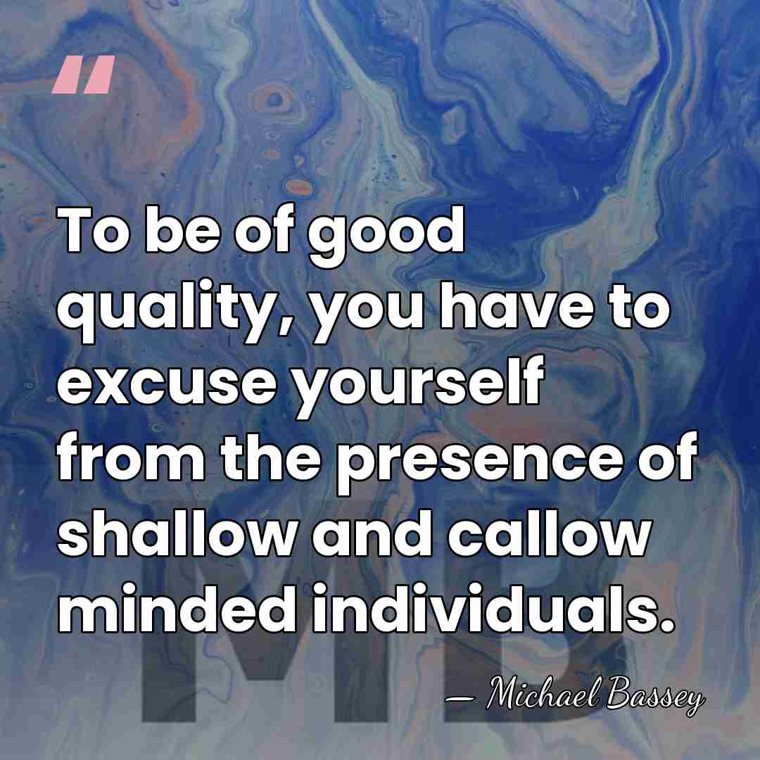 To be of good quality, you have to excuse yourself from the&hellip; - Michael Bassey