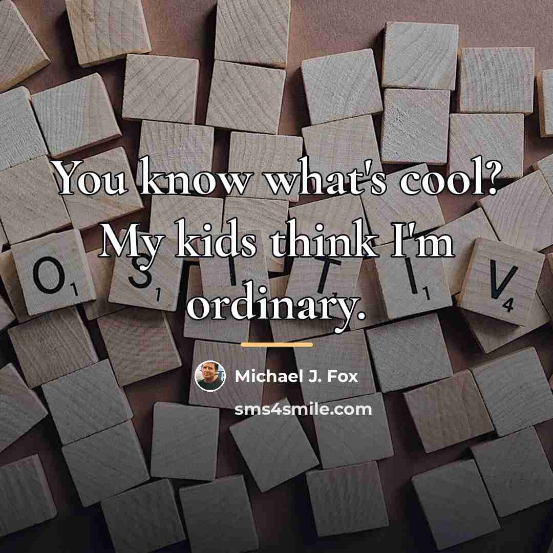 “You know what's cool? My kids think I'm ordinary.…” quote by Michael J. Fox