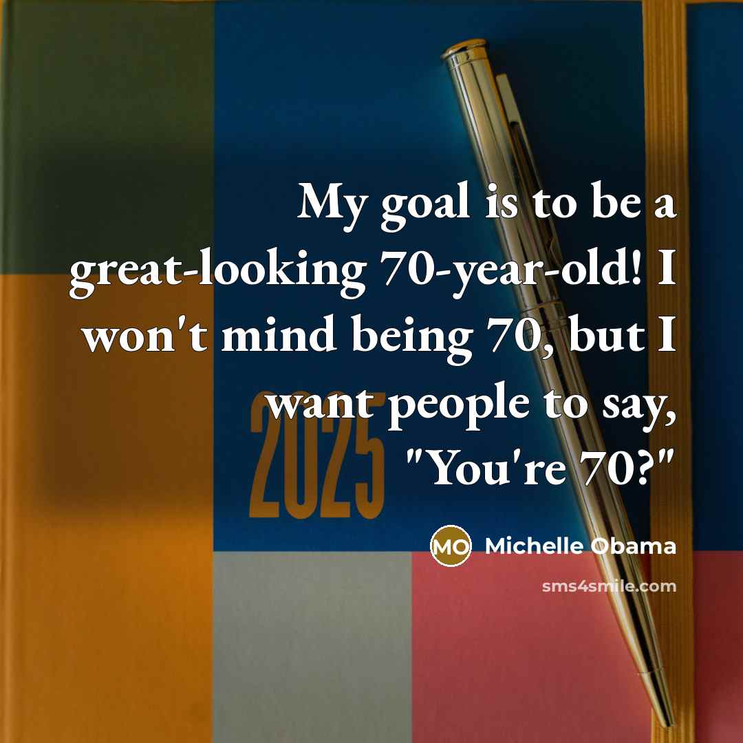 “My goal is to be a great-looking 70-year-old! I won't…” quote by Michelle Obama