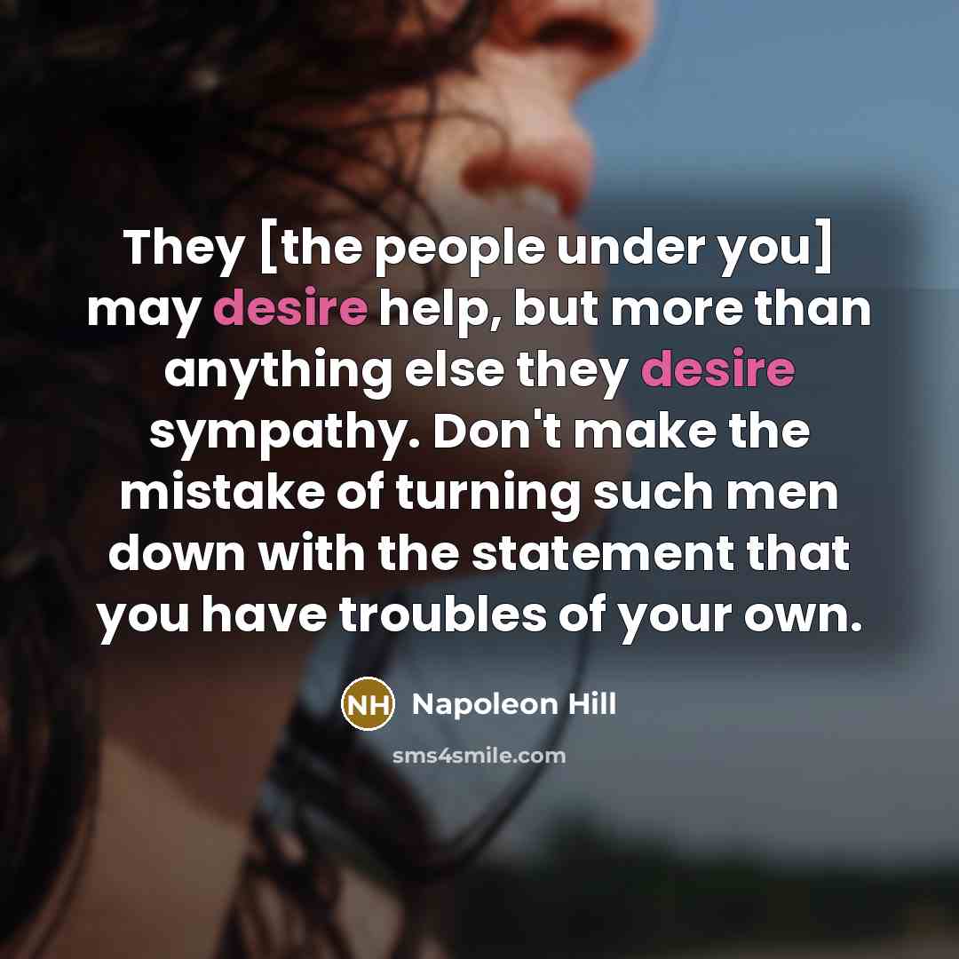 “They [the people under you] may desire help, but more…” quote by Napoleon Hill