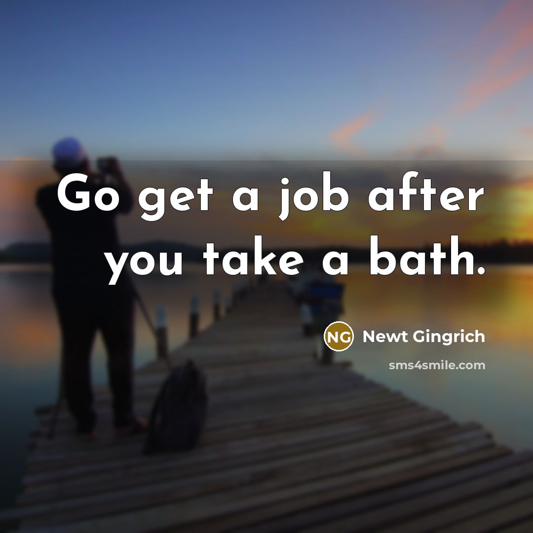 “Go get a job after you take a bath.…” quote by Newt Gingrich
