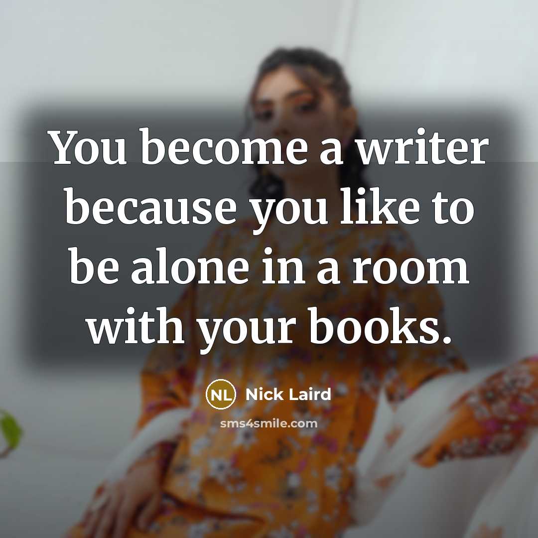 “You become a writer because you like to be alone…” quote by Nick Laird