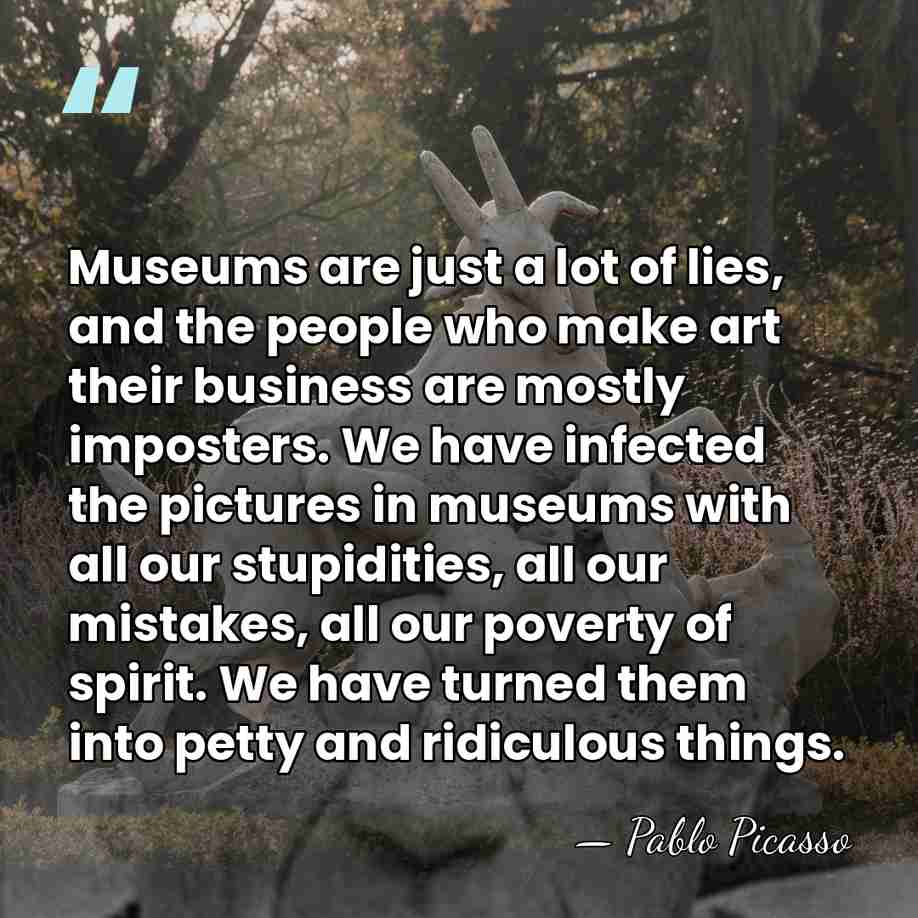 Museums are just a lot of lies, and the people who make&hellip; - Pablo Picasso