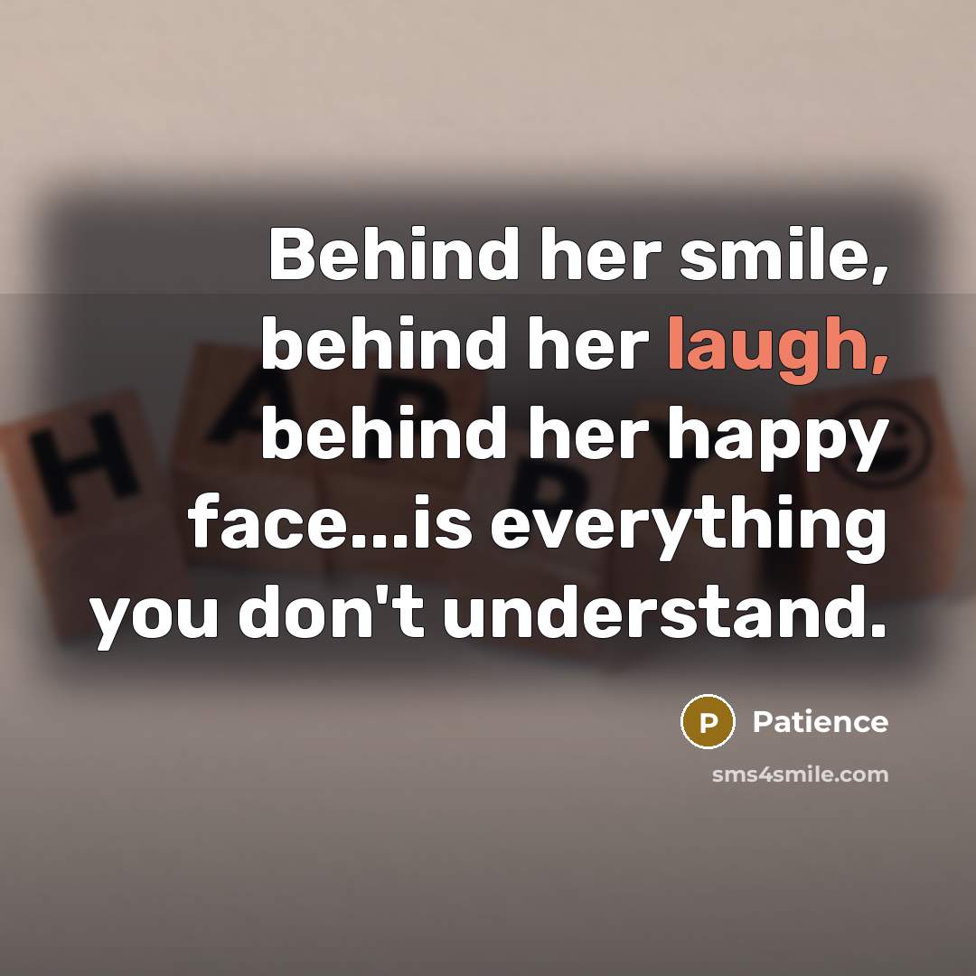 “Behind her smile, behind her laugh, behind her happy face...is everything you don't understand.” quote by Patience