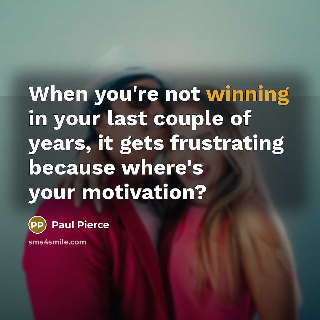 “When you're not winning in your last couple of years,…” quote by Paul Pierce